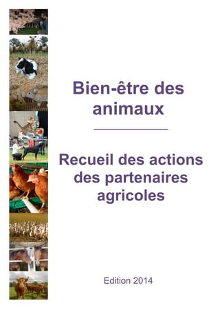 Bien-être des animaux 
Recueil des actions des partenaires agricoles 
Edition 2014 
 