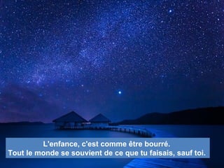 L'enfance, c'est comme être bourré.
Tout le monde se souvient de ce que tu faisais, sauf toi.
 