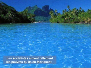 Les socialistes aiment tellement
les pauvres qu'ils en fabriquent.
 
