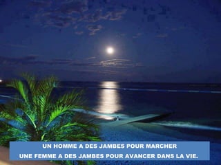 UN HOMME A DES JAMBES POUR MARCHER
UNE FEMME A DES JAMBES POUR AVANCER DANS LA VIE.
 