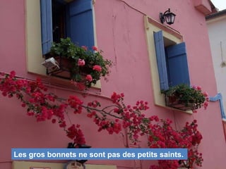 Les gros bonnets ne sont pas des petits saints.
 