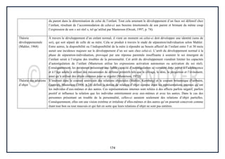 174
du parent dans la détermination de celui de l’enfant. Tout cela amenant le développement d’un faux soi défensif chez
l’enfant, résultant de l’accommodation de celui-ci aux besoins émotionnels de son parent et brimant du même coup
l’expression de son « soi réel », tel qu’utilisé par Masterson (Orcutt, 1997, p. 74).
Théorie
développementale
(Mahler, 1968)
À travers le développement d’un enfant normal, il vient un moment où celui-ci doit développer une identité (sens de
soi), qui soit séparé de celle de sa mère. Cela se produit à travers le stade de séparation/individuation selon Mahler.
Entre autres, la disponibilité ou l’indisponibilité de la mère à répondre au besoin affectif de l’enfant entre 5 et 30 mois
aurait une incidence majeure sur le développement d’un soi sain chez celui-ci. L’arrêt du développement normal à la
phase de séparation-individuation, provoqué par une réponse parentale insuffisante à soutenir le soi émergent de
l’enfant serait à l’origine des troubles de la personnalité. Cet arrêt du développement viendrait limiter les capacités
d’autorégulation de l’enfant (Masterson utilise les expressions activation autonomes ou activation du soi réel).
Conséquemment, les personnes présentant une faible capacité d’autorégulation se verraient donc porter à l’adolescence
et à l’âge adulte à utiliser des mécanismes de défense primitifs tels que le clivage, le déni, la projection et l’évitement,
ainsi qu’à utiliser des objets externes pour se réguler (Masterson, 1972).
Théorie des relations
d’objet
S’insérant dans le courant américain des relations objectales (Mahler, Kernberg) et le courant britannique (Fairbairn,
Guntrip), Masterson (2004, p.24) définit la notion de relation d’objet comme étant les représentations internes qu’ont
les individus d’eux-mêmes et des autres. Ces représentations internes sont reliées à des affects parfois négatif, parfois
positif et influence la relation que les individus entretiennent avec eux-mêmes et avec les autres. Dans le cas des
personnes présentant un trouble de la personnalité, celles-ci auraient seulement des relations d’objet partielles.
Conséquemment, elles ont une vision extrême et irréaliste d’elles-mêmes et des autres qu’on pourrait concevoir comme
étant tout bon ou tout mauvais et qui fait en sorte que leurs relations d’objet ne sont pas entières.
 