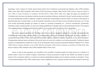 192
psychologue. Ainsi, le facteur de l’anxiété comme réaction émotive face à l’indécision est documenté par Falardeau et Roy (1999), Falardeau
(2007), Forner (2001, 2007), Krumboltz (1992), Harren (1979), Gati, Krauss et Osipow (1996), Savikas (1995), Peterson, Sampson, Reardon et
Lenz (1996), le Guide d’évaluation en orientation, OCCOQ (2010) et Matte (2010). Enfin, avec l’appui des propos des spécialistes de
l’orientation interviewés pour cette présente recherche ainsi que des nombreux chercheurs corroborant le fait que l’anxiété constitue en un facteur
très souvent prédominant en matière d’indécision, il appert de constater que l’anxiété paralyse la décision relative à la carrière ou bien repousse le
délai décisionnel chez les clients indécis. Le rôle du conseiller d’orientation est alors d’évaluer le niveau d’anxiété du client pour voir s’il s’agit
d’une anxiété décisionnelle passagère qui requiert un soutien en counseling d’orientation (ex. : exercices d’introspection, psychométrie,
information scolaire et professionnelle, etc.) pour ainsi soulager graduellement l’ambiguïté reliée au choix professionnel ou bien s’il est question
d’une anxiété chronique et pathologique dans plusieurs sphères de vie qui nécessiterait une référence chez un psychologue.
De surcroît, quelques spécialistes de l’orientation interviewés ont perçu le manque de confiance en soi comme une source plausible
d’indécision qui amène diverses réactions émotives et comportementales telles que l’accumulation d’information de manière compulsive, le
sentiment de confusion face à l’avenir et le maintien de distorsions cognitives (croyances irréalistes) à propos de soi et de son environnement.
Conséquemment, plusieurs auteurs corroborent le fait qu’une lacune au niveau de la confiance en soi (estime personnelle), l’entretien de fausses
croyances et de généralisations à propos de soi et/ou de son environnement nuisent au processus décisionnel (Holland et Holland (1977); Harren
(1979); Peterson, Sampson, Reardon et Lenz (1996); Mitchell et Krumboltz (1996); Guide d’évaluation en orientation, OCCOQ (2010), Gati,
Krauss et Osipow (1996), Falardeau et Roy (1999), Falardeau (2007) et Matte (2010).
Encore au sujet de leurs perceptions, des conseillères et des conseillers d’orientation parlent de certains jeunes qui se décident à la
dernière minute à cause de la situation d’urgence, contrairement à d’autres qui prennent le temps de bien réfléchir sans attendre au dernier
moment. Pour ces personnes indécises, il s’agit donc de réactions diamétralement opposées qui les amènent à consulter en orientation. Tel que
l’ont documenté Falardeau et Roy (1999), certains jeunes veulent complètement éviter le sujet pour remettre à plus tard le moment de choisir par
 