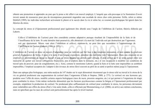 205
obtenir une promotion et apprendre un jour que le poste a été offert à un nouvel employé. L’iniquité que cela provoque et la frustration d’avoir
investi autant de ressources pour peu de récompenses pourraient engendrer une escalade de stress chez cette personne. Enfin, selon ce même
Hobfoll (1989), les individus recherchent activement le plaisir et le succès dans la vie et selon lui, ce courant psychologique fut ignoré dans les
théories du stress.
Le concept de stress et d’épuisement professionnel peut également être abordé sous l’angle de l’inhibition de l’action, théorie élaborée par
Laborit.
Celle-ci (l’inhibition de l’action) peut être considérée comme adaptative puisque résultant de l’impossibilité de la fuite et de
l’insuffisance de la lutte. Si cette dernière était poursuivie, elle aboutirait à la mort de l’individu soit par destruction par l’agresseur,
soit par épuisement. Mieux vaut alors l’inhibition et celle-ci, répétons-le, ne peut être que secondaire à l’apprentissage de
l’inefficacité de l’action (Laborit, 1986, p. 195).
L’inhibition de l’action est donc un moyen d’adaptation pour un individu qui fait face à des situations stressantes, et tout comme le syndrome
général d’adaptation de Selye, il peut, à la suite d’une longue exposition, entraîner des individus vers l’épuisement. Dans une situation où un
employé vit énormément de stress au travail et que ce stress dépasse un certain seuil critique, il peut arriver qu’il se sente coincé entre son
insécurité de quitter son travail (obligations financières, peu d’emplois dans le domaine, etc.) et son incapacité à modifier ses conditions de
travail (peu de pouvoir, peur de congédiement, etc.). Ainsi, comme le mentionne Laborit, quand la fuite et la lutte sont impossibles ou semblent
impossibles, l’employé acceptera de s’adapter à des niveaux de stress élevé souvent au péril de sa santé et parfois même jusqu’à l’épuisement.
Dans une optique plus biologique, une méta-analyse de 147 études sur le sujet démontrait récemment que le stress relié au travail et le stress de la
vie en général produisent une augmentation de cortisol dans l’organisme (Chida et Steptoe, 2008, p. 275). Le cortisol est une hormone qui,
produite sous l’effet du stress, modifie certains aspects biologiques (taux de sucre, pression sanguine, etc.) et qui permet à l’organisme de réagir
pour combattre le stress. Cette même recherche démontrait que les facteurs psychosociaux comme la fatigue et l’épuisement professionnel par
exemple, empêchent la production de cortisol. Ne produisant plus suffisamment de cortisol pour combattre le stress, les personnes deviennent
ainsi vulnérables aux effets du stress (Ibid.). Une autre étude, celle-ci effectuée par Mommersteeg et al. (2006), en arrive aux mêmes conclusions,
mais en spécifiant que les taux de cortisol sont particulièrement bas après le réveil matinal.
 