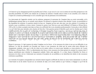 29
et d’entrevoir qu’un changement positif est possible pour le futur, ce qui ouvre la voie vers la création de nouvelles perspectives et de
nouvelles possibilités. En AOVS, une relation de co-création de solutions s’installe entre le client et son conseiller, où le client est
l’expert de sa situation problématique et où le conseiller agit à titre de partenaire et de mobilisateur.
Les intervenants de l’approche orientée vers les solutions, proposent à la personne de s’imaginer dans un avenir convenable, où la
problématique présente dans sa vie actuelle serait absente. Ils utilisent la «question miracle» pour aborder l’avenir, ses possibilités et
des hypothèses de solutions. La question miracle de base est : Imaginez qu’une nuit, alors que vous êtes endormi, il se produise un
miracle et que ce problème se trouve résolu. Comment le sauriez-vous? Qu’est-ce qui serait différent? (O’Hanlon et Weiner-Davis,
1995, p.26). Le client se projette ainsi dans un futur où sa difficulté liée à son orientation professionnelle n’existe plus et doit réfléchir
à ce qu’il doit faire pour atteindre cette situation de bien-être. Cette question permet d’identifier quels sont les résultats que le client
souhaite atteindre dans le cadre de la démarche et déterminer de quelles façons il pourra y parvenir en explorant des pistes de
solutions. À partir de ce moment, des objectifs de processus peuvent être établis avec le client, où celui-ci décide des résultats à
atteindre par la visualisation positive de son avenir. Le conseiller en AOVS tient à avoir une idée claire vers où diriger les efforts de
changement et savoir comment lui et son client sauront que la démarche est complétée. Ainsi, une question telle que «Comment
saurez-vous que vous pourrez continuer sans mon aide?» permet de prévoir la fin de l’intervention dès le début du processus
d’orientation.
Durant le processus, il s’agit toujours de mettre l’emphase sur les forces et les ressources du client et non sur ses difficultés et ses
faiblesses. Le rôle du conseiller est d’accéder aux forces et aux ressources du client qui lui seront utiles pour effectués les
changements souhaités, alors que le rôle du client est de mettre celles-ci en œuvre pour atteindre sa vision positive de l’avenir
(O’Hanlon et Weiner-Davis, 1995). La détermination des forces et des ressources du client permet de constater les moyens dont il
dispose actuellement pour entraîner le changement souhaité. Selon cette approche, il y a deux façons d’identifier les forces et
ressources du client, soit en s’intéressant aux moments d’exception de son problème et en identifiant des talents et des ressources
extérieures au problème.
Les moments d’exception correspondent aux moments durant lesquels la difficulté du client est vécue moins intensément. Le rôle de
l’intervenant ici est de mettre l’accent sur ces moments de répit, où le client maîtrise ce qui l’entoure, et dégager ce qu’il fait de
 