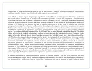 50
démontre que ce groupe professionnel a su tout au long de son existence, s’adapter et progresser au regard des transformations
sociales et sociétales. Comment peut-elle relever le défi du marketing sociorelationnel ?
Tout d’abord, les progrès majeurs enregistrés par la profession au fil de l’histoire s’est principalement faite lorsque ces derniers
travaillaient de façon concertée et qu’ils avaient chacun confiance en la pertinence sociale de leurs compétences. Dans un monde en
accélération constante au plan des besoins et des possibilités, les c.o. sont appelés à se doter d’une culture de formation continue tout
au long de la vie professionnelle : formation spécialisée, mentorat, entraide par les pairs, groupes de partage d’expertise, supervision
clinique, etc. L’histoire des c.o. démontre aussi que les avancées majeures ont pu se faire lorsqu’ils adoptaient une culture du
changement Bottom-Up, c’est-à-dire où ce sont les membres (Bottom) qui soulèvent, portent et luttent pour leurs intérêts, au risque de
bouleverser les institutions (Up) dont l’État, les organisations, voir même leur ordre professionnel. Dans leurs milieux et leurs
communautés, l’affirmation de la pertinence sociale passe immanquablement par le rôle-conseil. Tel que le souligne Villeneuve
(2005), c’est également saisir les occasions d’assurer un rôle-conseil dans son milieu et dans sa communauté immédiate : intégrer un
comité de travail ou des instances décisionnelles ; exprimer son intérêt à prendre part aux dossiers de l’heure ; demander tribune
auprès de personnes influentes sur des dossiers touchant l’orientation des individus; prendre part à des tables de concertation;
mobiliser d’autres acteurs autour d’enjeux partagés ; émettre des avis ; demander audience auprès de différentes instances et exprimer
des points de vue, tout en démystifiant notre rôle. Plus largement, les conseillers d’orientation doivent non seulement s’affirmer là où
ils œuvrent actuellement, mais également s’investir là où leurs services auraient toute la pertinence sociale de se retrouver :
l’évaluation spécialisée en santé mentale; l’intégration (et non seulement l’insertion) socioprofessionnelle des immigrants; la
reconnaissance des acquis ; la santé psychologique au travail; la deuxième carrière (post retraités); le coaching et la formation en
entreprise; le cyber counseling de carrière; le counseling interculturel; la justice sociale; les médias écrits, radiophoniques, télévisuels,
électroniques. Enfin, notons que 70 ans après sa naissance et près de 40 ans après sa confirmation comme profession réglementée, il
serait grand temps que la formation initiale des futurs conseillers d’orientation soit davantage assurée par des c.o. possédant plusieurs
années de pratique afin d’optimiser la transmission du patrimoine de connaissance et d’expérience.
L’histoire de la profession des conseillers d’orientation au Québec est fortement imbriquée à celle de la société québécoise, mais aussi
à celles des Canadiens-français, puis des Québécois. Pendant près d’un demi-siècle, il a fallu des individus porteurs de changements,
des pionniers tels que l’Abbé Wilfrid-Éthier qui voyaient dans l’orientation un outil pouvant servir tout un peuple. Pendant les années
 
