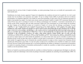 56
présentant dans les services d’aide à l’emploi du Québec, un certain pourcentage d’entre eux a un trouble de la personnalité ou de
santé mentale autre.
Parallèlement, des études récentes rapportent l’impact de la dégradation des conditions de travail, de la qualité de vie et de la santé
mentale chez les travailleurs et les personnes sans emploi. Tel que le souligne Soarès (2002), la prévalence élevée de la détresse
psychologique, de symptômes dépressifs et de troubles de stress post-traumatique est plus élevée chez de nombreuses personnes en
emploi ou qui perdent leur emploi. Une étude moins récente menée par Karasek, Gardell et Lindell (1987) mentionnait déjà dans les
années 80 des liens entre la surcharge de travail et la détresse psychologique des travailleurs. L’association internationale de la
sécurité sociale (2010), mentionne dans une étude concernant l’impact des crises économiques sur la santé mentale des travailleurs
que dans l’optique où les difficultés existant sur le marché de l’emploi et le niveau élevé du chômage se prolongent, l’on peut
s’attendre à ce que l’anxiété générée par la précarité des revenus et des emplois persiste. L’étude souligne entre autres que les
problèmes de santé mentale risquent par conséquent de devenir de plus en plus préoccupants pour les gouvernements et les travailleurs
et que la dernière crise économique a probablement eu des répercussions sur la santé mentale des travailleurs dans tous les pays. De
plus, on y mentionne que les bénéficiaires d’indemnités en lien avec des limitations dû à la santé mentale sont les personnes qui
rencontrent le plus de difficultés à retrouver un emploi à plein temps. Bemak et Hanna (1998), dans un article paru dans
l’International Journal for the Advancement of Counselling, mentionne que le 21e
siècle amènera de nouveaux problèmes de société
qui auront un impact majeur sur la santé mentale des populations. Les auteurs disent entre autres que les conseillers en relation d’aide
prendront de plus en plus de place dans toutes les sphères la société quant à la prévention et l’intervention sur les problématiques de
santé mentale. Ils suggèrent donc que les formations des conseillers prennent en compte ces faits et ajustent leurs formations afin de
répondre plus efficacement à cette réalité. Au sujet de la place occupée par les conseillères et les conseillers en emploi sur le marché
du travail, Services Canada (2010) mentionne que vu les besoins grandissants des adultes en chômage ou en processus de réorientation
en matière de counseling d'emploi et d'orientation professionnelle, le nombre de conseillers en emploi devrait augmenter de façon
notable au cours des prochaines années.
Partout au Canada les associations professionnelles de conseillers en relations humaines se regroupent pour développer un cadre plus
rigoureux au plan de la déontologie et des normes de pratique (Association canadienne de counseling et de psychothérapie, 2009). Tel
 