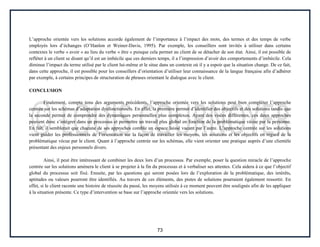 73
L’approche orientée vers les solutions accorde également de l’importance à l’impact des mots, des termes et des temps de verbe
employés lors d’échanges (O’Hanlon et Weiner-Davis, 1995). Par exemple, les conseillers sont invités à utiliser dans certains
contextes le verbe « avoir » au lieu du verbe « être » puisque cela permet au client de se détacher de son état. Ainsi, il est possible de
refléter à un client se disant qu’il est un imbécile que ces derniers temps, il a l’impression d’avoir des comportements d’imbécile. Cela
diminue l’impact du terme utilisé par le client lui-même et le situe dans un contexte où il y a espoir que la situation change. De ce fait,
dans cette approche, il est possible pour les conseillers d’orientation d’utiliser leur connaissance de la langue française afin d’adhérer
par exemple, à certains principes de structuration de phrases orientant le dialogue avec le client.
CONCLUSION
Finalement, compte tenu des arguments précédents, l’approche orientée vers les solutions peut bien compléter l’approche
centrée sur les schémas d’adaptation dysfonctionnels. En effet, la première permet d’identifier des objectifs et des solutions tandis que
la seconde permet de comprendre des dynamiques personnelles plus complexes. Ayant des visées différentes, ces deux approches
peuvent donc s’intégrer dans un processus et permettre un travail plus global en fonction de la problématique vécue par la personne.
En fait, il semblerait que chacune de ses approches comble un espace laissé vacant par l’autre. L’approche centrée sur les solutions
vient guider les professionnels de l’orientation sur la façon de travailler les moyens, les solutions et les objectifs en regard de la
problématique vécue par le client. Quant à l’approche centrée sur les schémas, elle vient orienter une pratique auprès d’une clientèle
présentant des enjeux personnels divers.
Ainsi, il peut être intéressant de combiner les deux lors d’un processus. Par exemple, poser la question miracle de l’approche
centrée sur les solutions amènera le client à se projeter à la fin du processus et à verbaliser ses attentes. Cela aidera à ce que l’objectif
global du processus soit fixé. Ensuite, par les questions qui seront posées lors de l’exploration de la problématique, des intérêts,
aptitudes ou valeurs pourront être identifiés. Au travers de ces éléments, des pistes de solutions pourraient également ressortir. En
effet, si le client raconte une histoire de réussite du passé, les moyens utilisés à ce moment peuvent être soulignés afin de les appliquer
à la situation présente. Ce type d’intervention se base sur l’approche orientée vers les solutions.
 
