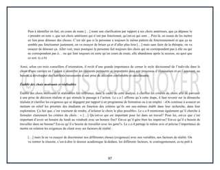 97
Puis à identifier en fait, en cours de route […] toute une clarification par rapport à ses choix antérieurs, que ça dépasse le
« prendre en note », que ses choix antérieurs qui n’ont pas fonctionné, qu’est-ce qui sont… Puis là, on essaie de les mettre
en lien pour dénouer des choses. C’est sûr que si la personne a toujours le même pattern de fonctionnement et que ça ne
semble pas fonctionner justement, on va essayer de briser ça et d’aller plus loin […] mais sans faire de la thérapie, on va
essayer de dénouer ça. Aller voir, mais pourquoi la personne fait toujours des choix qui ne correspondent pas à elle ou qui
ne correspondent pas à… ou qui font toujours en sorte qu’en cours de route, elle abandonne après la session, ou quoi que
ce soit. (c.o.6)
Ainsi, selon ces trois conseillers d’orientation, il revêt d’une grande importance de cerner le style décisionnel de l’individu dans le
choix d’une carrière en l’aidant à identifier les éléments pertinents et importants dans son processus d’élimination et en l’amenant, au
besoin, à développer des habiletés nécessaires à une prise de décision confortable et satisfaisante.
Établir des choix motivants et réalisables
Établir des choix motivants et réalisables fait référence, dans le cadre de cette analyse, à clarifier les critères du choix afin de parvenir
à une prise de décision réaliste et qui stimule le passage à l’action. Le c.o.1 affirme qu’à cette étape, il faut revenir sur la démarche
réalisée et clarifier les exigences qui se dégagent par rapport à un programme de formation ou à un emploi : «On continue à avancer en
mettant en relief les priorités des étudiants en fonction des critères qu’ils ont eux-mêmes établi dans leur recherche, dans leur
exploration. Ça fait que, c’est vraiment de rendre, d’éclairer le choix le plus possible». Le c.o.9 mentionne également qu’il cherche à
formuler clairement les critères du choix : « […] Qu’est-ce qui est important pour lui dans un travail? Pour lui, est-ce que c’est
important d’avoir un horaire du lundi au vendredi avec un horaire fixe? Est-ce qu’il gère bien les imprévus? Est-ce qu’il a besoin de
travailler dans un bureau? Est-ce qu’il a besoin de travailler avec les gens?». Le c.o.4 partage le même avis et précise l’importance de
mettre en relation les exigences du client avec ses facteurs de réalité :
[…] mais là on va essayer de discriminer nos différentes choses (exigences) avec nos variables, nos facteurs de réalité. On
va rentrer la réussite, c’est-à-dire le dossier académique là-dedans, les différents facteurs, le contingentement, es-tu prêt à
 