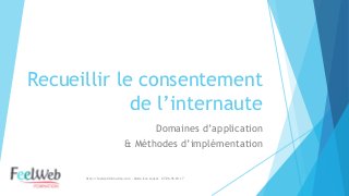 Recueillir le consentement de l’internaute 
Domaines d’application 
& Méthodes d’implémentation 
http://feelwebformation.com – Marie-Eve Louvel - 07.86.96.69.17  