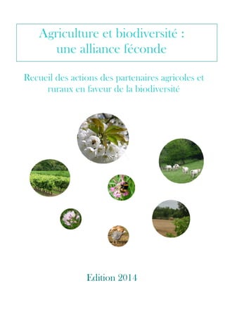 Recueil des actions des partenaires agricoles et
ruraux en faveur de la biodiversité
Edition 2014
Agriculture et biodiversité :
une alliance féconde
 