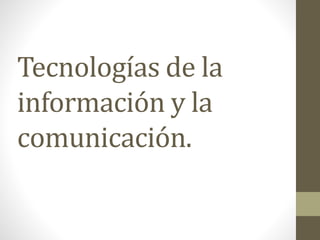 Tecnologías de la
información y la
comunicación.
 
