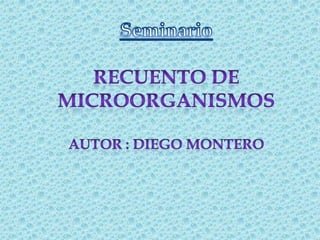 Seminario RECUENTO DE MICROORGANISMOS Autor : Diego Montero   