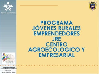 PROGRAMA  JÓVENES RURALES EMPRENDEDORES JRE CENTRO AGROECOLOGICO Y EMPRESARIAL 