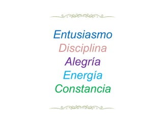 Entusiasmo
Disciplina
Alegría
Energía
Constancia