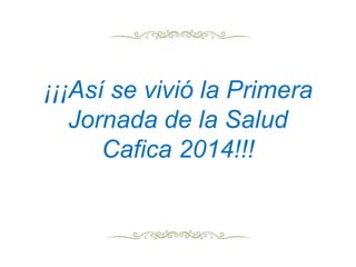 ¡¡¡Así se vivió la Primera
Jornada de la Salud
Cafica 2014!!!