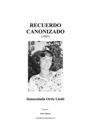 RECUERDO
CANONIZADO
(1983)
Inmaculada Ortiz Lledó
Edición:
Julio Tamayo
cinelacion@yahoo.es
 
