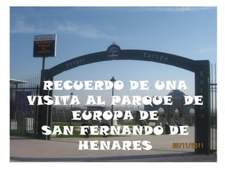 RECUERDO DE UNA
VISITA AL PARQUE DE
EUROPA DE
SAN FERNANDO DE
HENARES
 