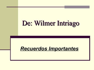 De: Wilmer Intriago Recuerdos Importantes 