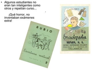 .  Algunos estudiantes no eran tan inteligentes como otros y repetían curso...      ¡Qué horror, no inventaban exámenes extra!  