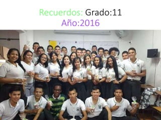 Recuerdos: Grado:11
Año:2016
 