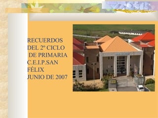 RECUERDOS  DEL 2º CICLO   DE PRIMARIA C.E.I.P.SAN FÉLIX JUNIO DE 2007 