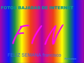FOTOS BAJADAS DE INTERNET




    FIN
  FELIZ SEMANA francisco
                       66
 