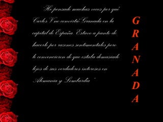 “He pensado muchas veces por qué
Carlos V no convirtió Granada en la
capital de España. Estuvo a punto de
hacerlo por razones sentimentales pero
le convencieron de que estaba demasiado
lejos de sus verdaderos intereses en
Alemania y Lombardía “
G
R
A
N
A
D
A
 