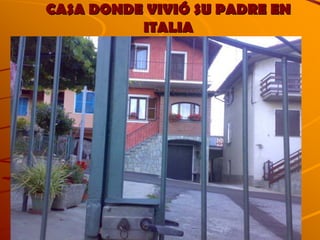 CASA DONDE VIVIÓ SU PADRE EN 
ITALIA 
 