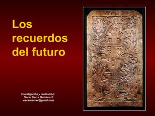 Los
recuerdos
del futuro


 Investigación y realización:
   Oscar Sierra Quintero.©
   oscarsierra4@gmail.com
 