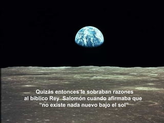 Quizás entonces le sobraban razones  al bíblico Rey  Salomón cuando afirmaba que  “ no existe nada nuevo bajo el sol” 