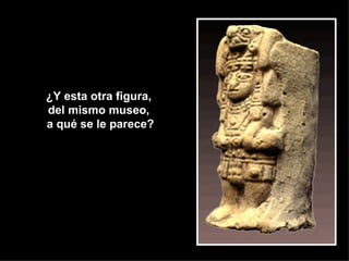 ¿Y esta otra figura,  del mismo museo,  a qué se le parece? 