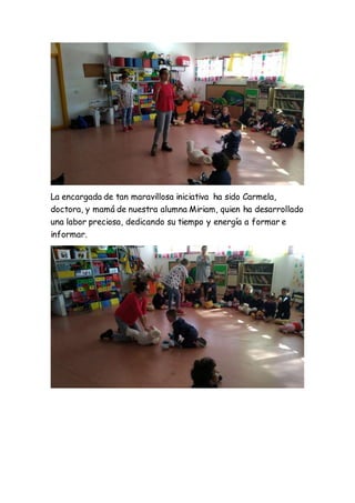 La encargada de tan maravillosa iniciativa ha sido Carmela,
doctora, y mamá de nuestra alumna Miriam, quien ha desarrollado
una labor preciosa, dedicando su tiempo y energía a formar e
informar.
 