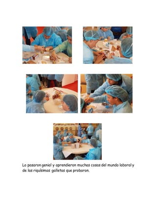 Lo pasaron genial y aprendieron muchas cosas del mundo laboral y
de las riquísimas galletas que probaron.
 