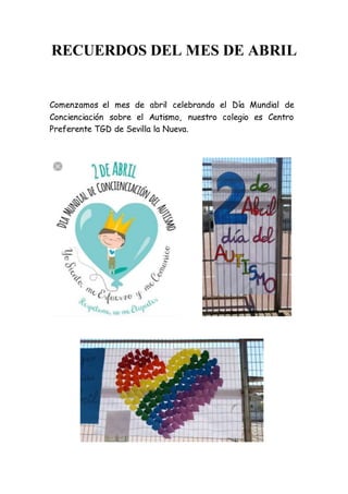 RECUERDOS DEL MES DE ABRIL
Comenzamos el mes de abril celebrando el Día Mundial de
Concienciación sobre el Autismo, nuestro colegio es Centro
Preferente TGD de Sevilla la Nueva.
 