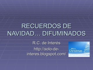 RECUERDOS DE NAVIDAD… DIFUMINADOS R.C. de Interés http://solo-de-interes.blogspot.com/ 