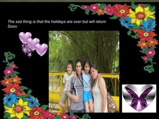 The sad thing is that the holidays are over but will return 
Soon. 
 