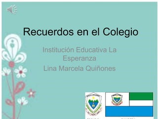 Recuerdos en el Colegio
Institución Educativa La
Esperanza
Lina Marcela Quiñones
 