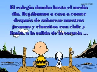 El colegio duraba hasta el medioEl colegio duraba hasta el medio
día, llegábamos a casa a comerdía, llegábamos a casa a comer
después de saborearnuestrasdespués de saborearnuestras
jícamas y churritos con chile yjícamas y churritos con chile y
limón, a la salida de la escuela ...limón, a la salida de la escuela ...
 