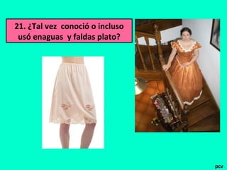 21. ¿Tal vez conoció o incluso
usó enaguas y faldas plato?
pcv
 