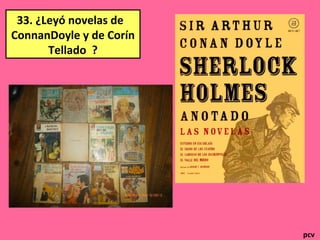 33. ¿Leyó novelas de
ConnanDoyle y de Corín
Tellado ?
pcv
 