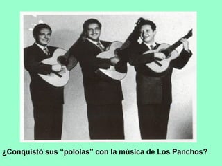 ¿Conquistó sus “pololas” con la música de Los Panchos?
 