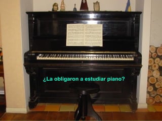 ¿La obligaron a estudiar piano?
 