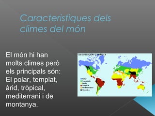 Caracteristiques dels
climes del món
El món hi han
molts climes però
els principals són:
El polar, templat,
àrid, tròpical,
mediterrani i de
montanya.
 
