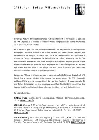 2ªEt.Port Selva-Vilamaniscle

El Paratge Natural d'Interès Nacional de l'Albera està situat al nord-est de la comarca
de l’Alt Empordà, a la zona de la serra de l'Albera compresa en els termes municipals
de la Jonquera, Espolla i Rabós.
Està constituït per dos sectors ben diferenciats: un d'occidental, el deRequesensBaussitges, i un altre d'oriental, el de Sant Quirze de Colera-Balmeta, separats per
l'àrea del Coll de Banyuls. El sector Sant Quirze de Colera-Balmeta està vertebrat al
voltant de l'important Monestir de Sant Quirze de Colera, vertadera joia de l'art
romànic català. Constitueix una unitat ecològica i paisatgística de gran qualitat on pot
observar-se la transició entre les espècies pròpies de la serralada pirinenca i les més
típicament mediterrànies, i tot plegat en una zona dominada per les roques
metamòrfiques dels Pirineus (esquistos i pissarres).
La serra de l'Albera és el nom que rep el tram oriental dels Pirineus, des del coll d'el
Pertús fins a la mar Mediterrània. Separa les grans planes de l'Alt Empordà i
del Rosselló i la seva carena constitueix l'actual línia fronterera francoespanyola. Té
uns 25 km de llargada i els cims principals són el Puig Neulós (1.257 m), el Puig dels
Pastors (1.167 m), el Puig dels Quatre Termes (1.156 m) i el Pic de Sallfor(992 m).
I si vols saber més...
NADAL, Paco. Costa Brava : escapadas. Madrid : El País/Aguilar, cop.
2013 EN EXPOSICIÓ
MARSAL, Carme. El Camí de Sant Jaume : des del Port de la Selva - Sant
Pere de Rodes i la Jonquera [a Montserrat]. Barcelona : Generalitat de
Catalunya. Departament d'Innovació, Universitats i Empresa, DL 2009
EN EXPOSICIÓ
Alt Empordà [document cartogràfic] : Itinerànnia, xarxa de senders
Ripollès - Garrotxa - Alt Empordà. [Granollers] : Alpina ; [Barcelona] :
Societat Gestora d'Informació Territorial Geoestel, DL 2009. EN EXPOSICIÓ

 