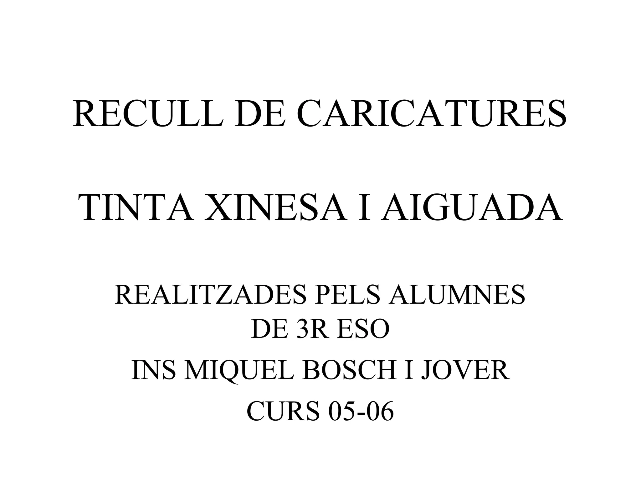 RECULL DE CARICATURES
TINTA XINESA I AIGUADA
REALITZADES PELS ALUMNES
DE 3R ESO
INS MIQUEL BOSCH I JOVER
CURS 05-06