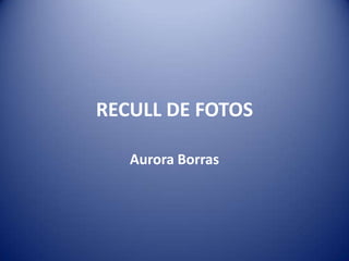 RECULL DE FOTOS Aurora Borras 