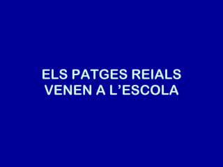 ELS PATGES REIALS VENEN A L’ESCOLA 