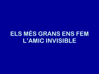 ELS MÉS GRANS ENS FEM L’AMIC INVISIBLE 