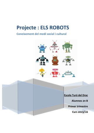 Escola Turó del Drac
Alumnes 2n B
Primer trimestre
Curs 2015/16
Projecte : ELS ROBOTS
Coneixement del medi social i cultural
 